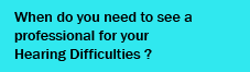 When do you need to see a professional for your Hearing Difficulties ?