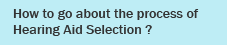 How to go about the process of Hearing Aid Selection ?